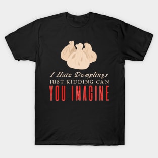 I Hate Dumplings Just Kidding Can You Imagine T-Shirt